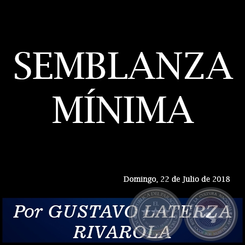 SEMBLANZA MÍNIMA - Por GUSTAVO LATERZA RIVAROLA - Domingo, 22 de Julio de 2018